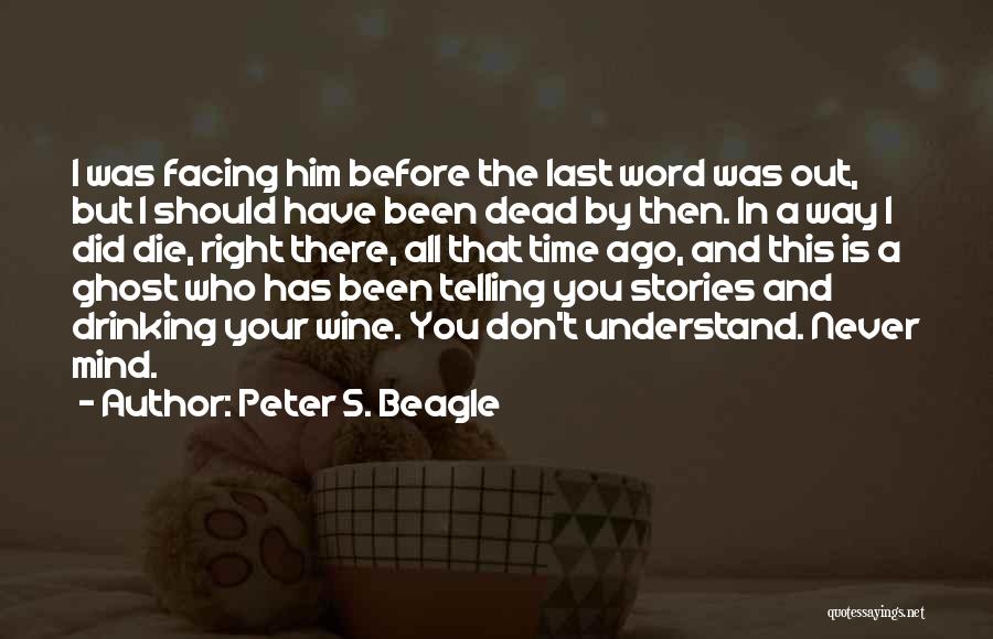 Peter S. Beagle Quotes: I Was Facing Him Before The Last Word Was Out, But I Should Have Been Dead By Then. In A