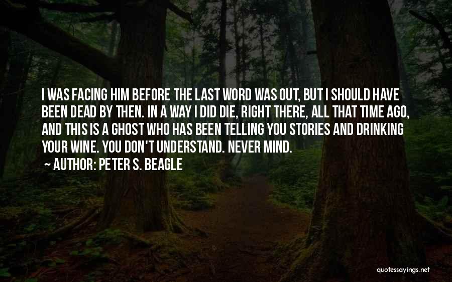 Peter S. Beagle Quotes: I Was Facing Him Before The Last Word Was Out, But I Should Have Been Dead By Then. In A