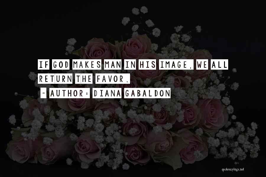 Diana Gabaldon Quotes: If God Makes Man In His Image, We All Return The Favor.