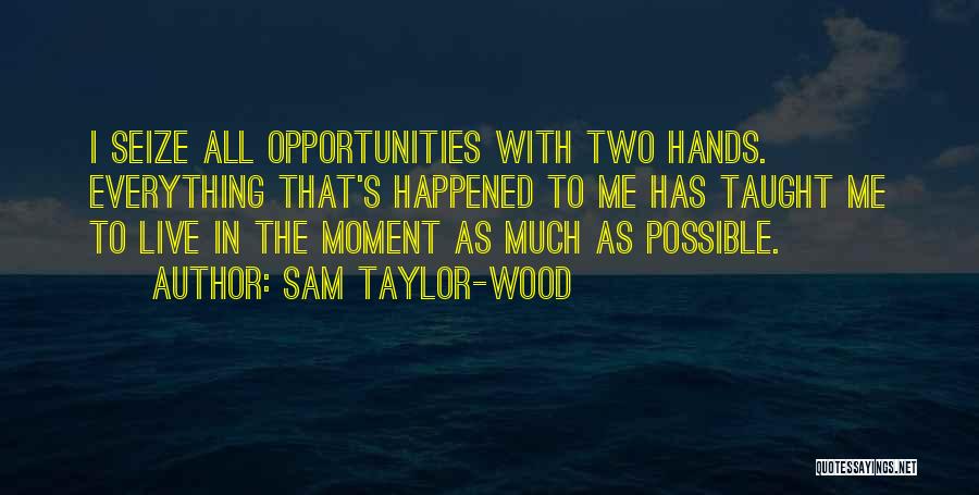 Sam Taylor-Wood Quotes: I Seize All Opportunities With Two Hands. Everything That's Happened To Me Has Taught Me To Live In The Moment