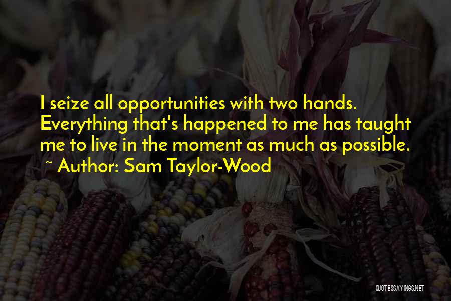 Sam Taylor-Wood Quotes: I Seize All Opportunities With Two Hands. Everything That's Happened To Me Has Taught Me To Live In The Moment