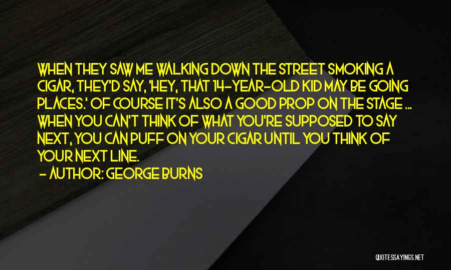 George Burns Quotes: When They Saw Me Walking Down The Street Smoking A Cigar, They'd Say, 'hey, That 14-year-old Kid May Be Going