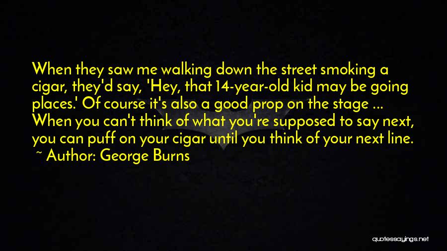 George Burns Quotes: When They Saw Me Walking Down The Street Smoking A Cigar, They'd Say, 'hey, That 14-year-old Kid May Be Going