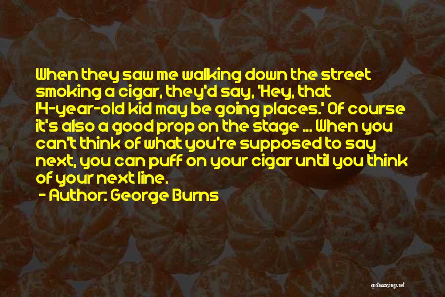 George Burns Quotes: When They Saw Me Walking Down The Street Smoking A Cigar, They'd Say, 'hey, That 14-year-old Kid May Be Going