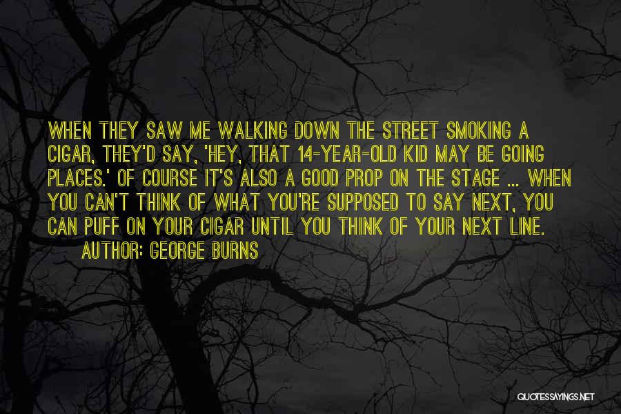 George Burns Quotes: When They Saw Me Walking Down The Street Smoking A Cigar, They'd Say, 'hey, That 14-year-old Kid May Be Going