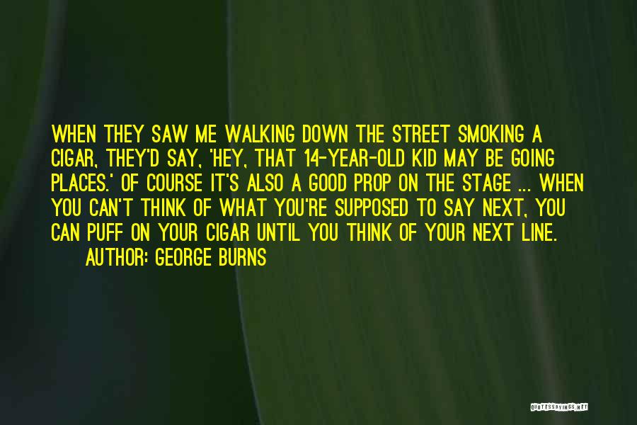 George Burns Quotes: When They Saw Me Walking Down The Street Smoking A Cigar, They'd Say, 'hey, That 14-year-old Kid May Be Going