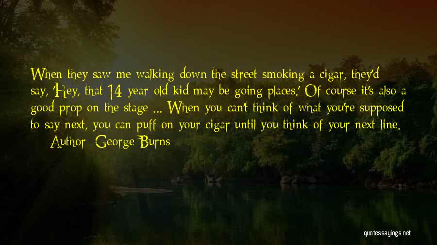 George Burns Quotes: When They Saw Me Walking Down The Street Smoking A Cigar, They'd Say, 'hey, That 14-year-old Kid May Be Going