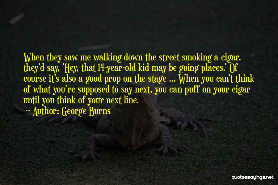 George Burns Quotes: When They Saw Me Walking Down The Street Smoking A Cigar, They'd Say, 'hey, That 14-year-old Kid May Be Going