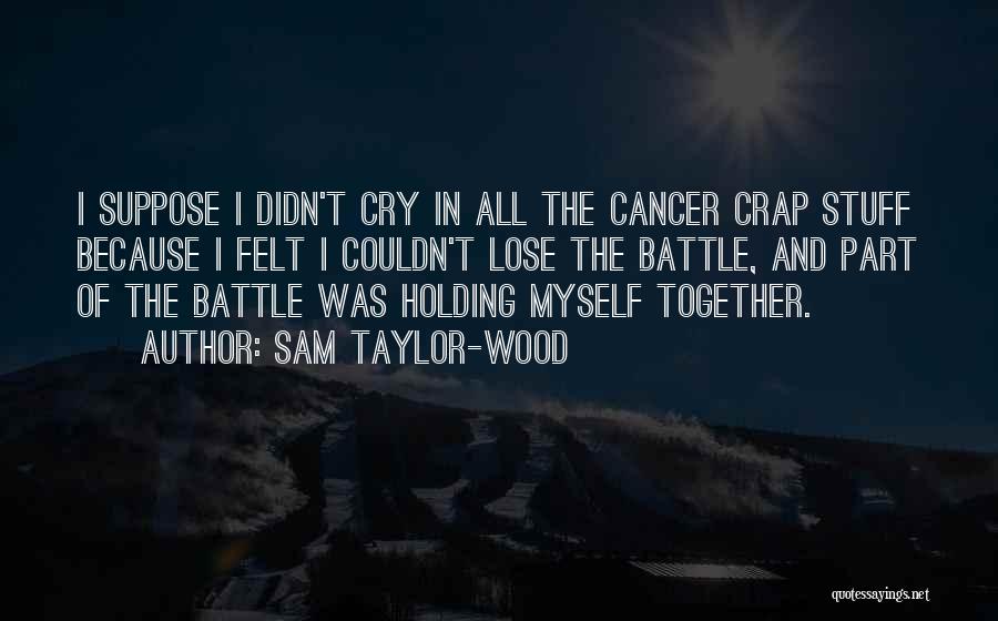 Sam Taylor-Wood Quotes: I Suppose I Didn't Cry In All The Cancer Crap Stuff Because I Felt I Couldn't Lose The Battle, And