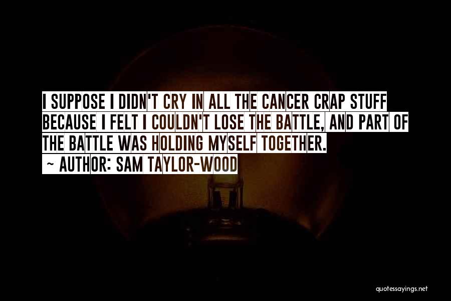 Sam Taylor-Wood Quotes: I Suppose I Didn't Cry In All The Cancer Crap Stuff Because I Felt I Couldn't Lose The Battle, And
