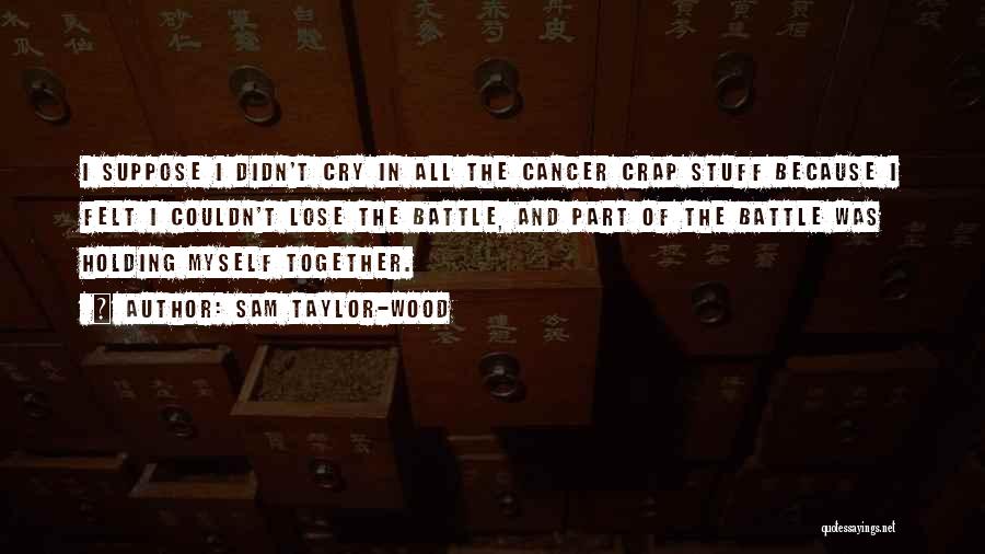 Sam Taylor-Wood Quotes: I Suppose I Didn't Cry In All The Cancer Crap Stuff Because I Felt I Couldn't Lose The Battle, And