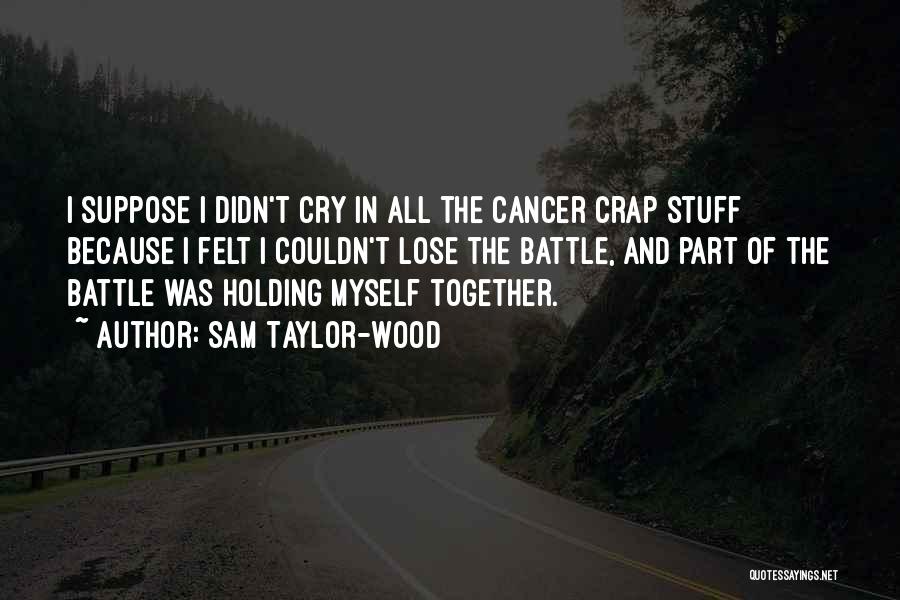 Sam Taylor-Wood Quotes: I Suppose I Didn't Cry In All The Cancer Crap Stuff Because I Felt I Couldn't Lose The Battle, And