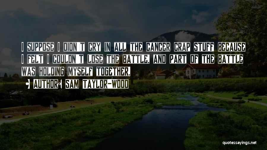 Sam Taylor-Wood Quotes: I Suppose I Didn't Cry In All The Cancer Crap Stuff Because I Felt I Couldn't Lose The Battle, And