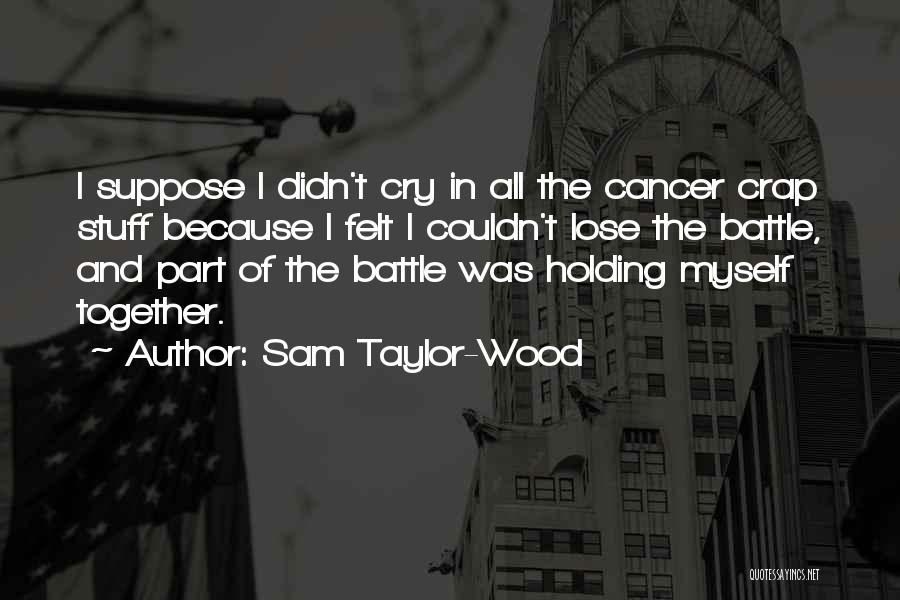 Sam Taylor-Wood Quotes: I Suppose I Didn't Cry In All The Cancer Crap Stuff Because I Felt I Couldn't Lose The Battle, And