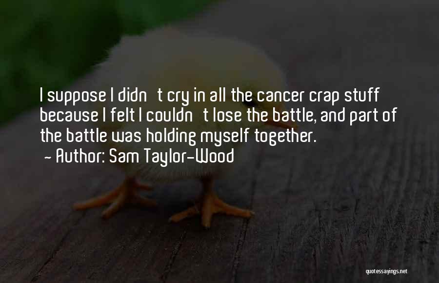 Sam Taylor-Wood Quotes: I Suppose I Didn't Cry In All The Cancer Crap Stuff Because I Felt I Couldn't Lose The Battle, And