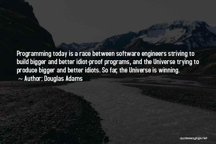 Douglas Adams Quotes: Programming Today Is A Race Between Software Engineers Striving To Build Bigger And Better Idiot-proof Programs, And The Universe Trying