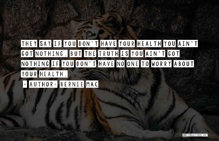 Bernie Mac Quotes: They Say If You Don't Have Your Health You Ain't Got Nothing, But The Truth Is You Ain't Got Nothing