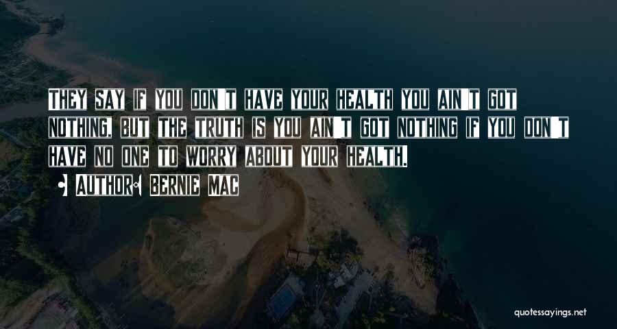 Bernie Mac Quotes: They Say If You Don't Have Your Health You Ain't Got Nothing, But The Truth Is You Ain't Got Nothing