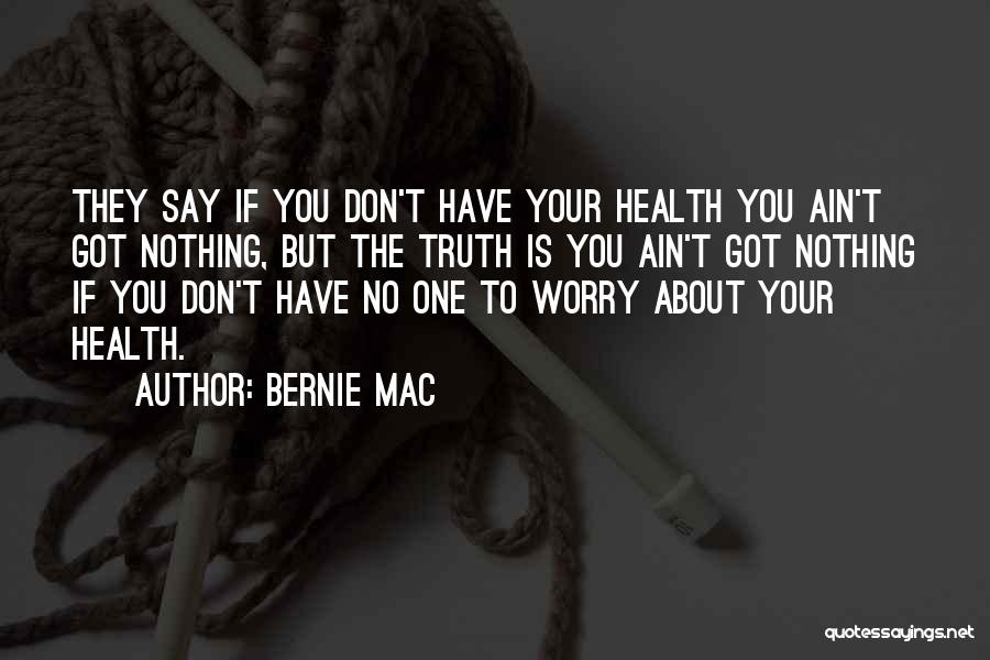 Bernie Mac Quotes: They Say If You Don't Have Your Health You Ain't Got Nothing, But The Truth Is You Ain't Got Nothing