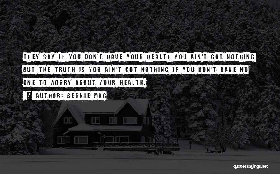 Bernie Mac Quotes: They Say If You Don't Have Your Health You Ain't Got Nothing, But The Truth Is You Ain't Got Nothing