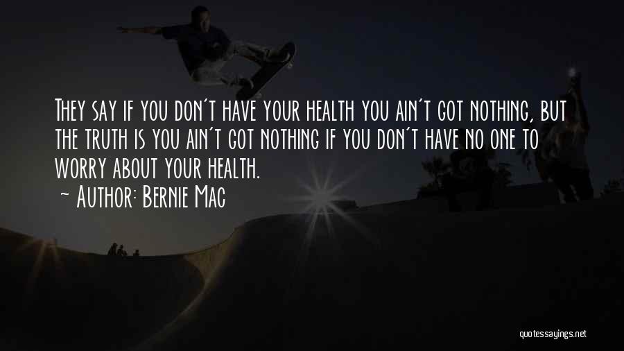 Bernie Mac Quotes: They Say If You Don't Have Your Health You Ain't Got Nothing, But The Truth Is You Ain't Got Nothing