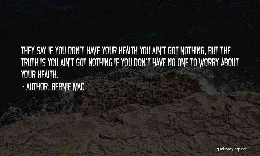 Bernie Mac Quotes: They Say If You Don't Have Your Health You Ain't Got Nothing, But The Truth Is You Ain't Got Nothing