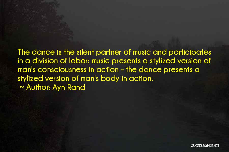 Ayn Rand Quotes: The Dance Is The Silent Partner Of Music And Participates In A Division Of Labor: Music Presents A Stylized Version