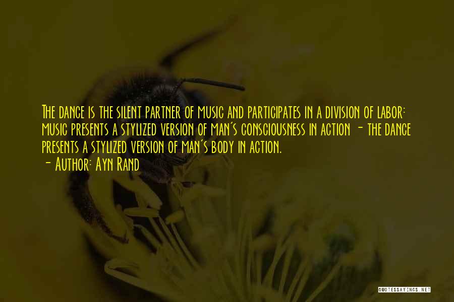 Ayn Rand Quotes: The Dance Is The Silent Partner Of Music And Participates In A Division Of Labor: Music Presents A Stylized Version