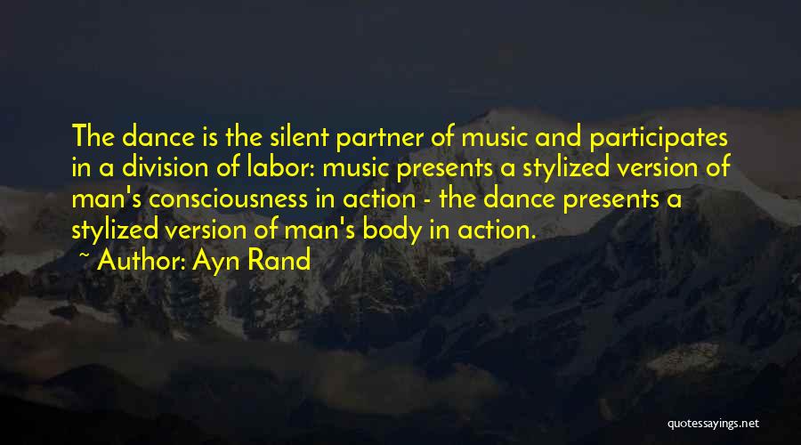 Ayn Rand Quotes: The Dance Is The Silent Partner Of Music And Participates In A Division Of Labor: Music Presents A Stylized Version