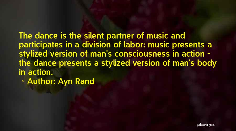 Ayn Rand Quotes: The Dance Is The Silent Partner Of Music And Participates In A Division Of Labor: Music Presents A Stylized Version