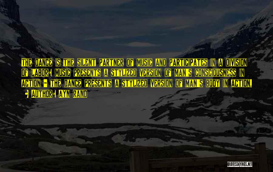 Ayn Rand Quotes: The Dance Is The Silent Partner Of Music And Participates In A Division Of Labor: Music Presents A Stylized Version
