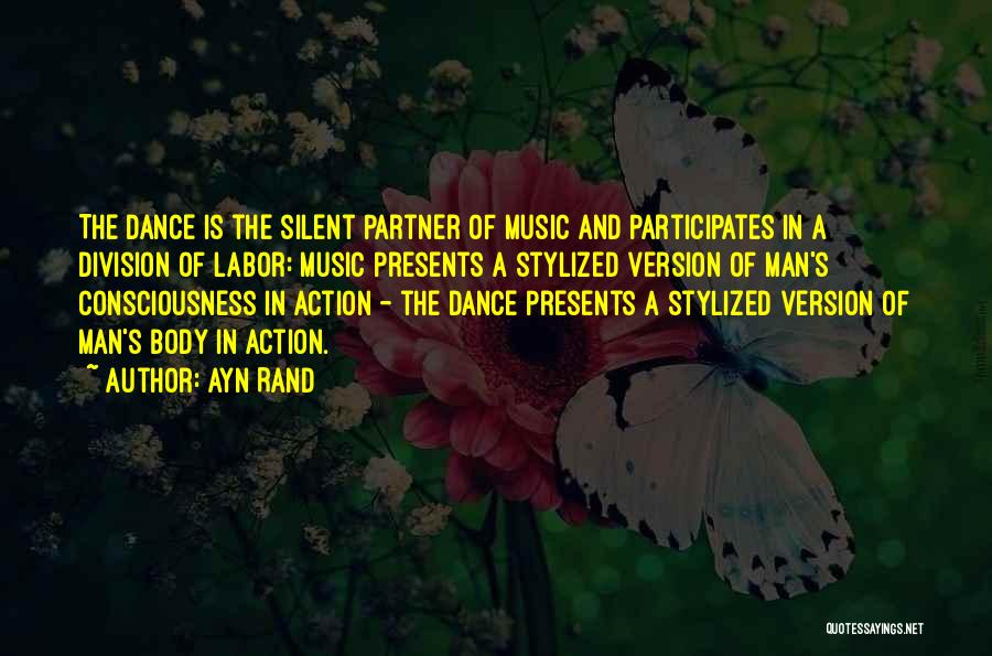 Ayn Rand Quotes: The Dance Is The Silent Partner Of Music And Participates In A Division Of Labor: Music Presents A Stylized Version