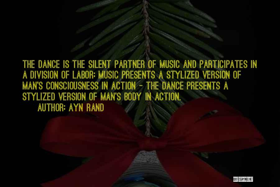 Ayn Rand Quotes: The Dance Is The Silent Partner Of Music And Participates In A Division Of Labor: Music Presents A Stylized Version