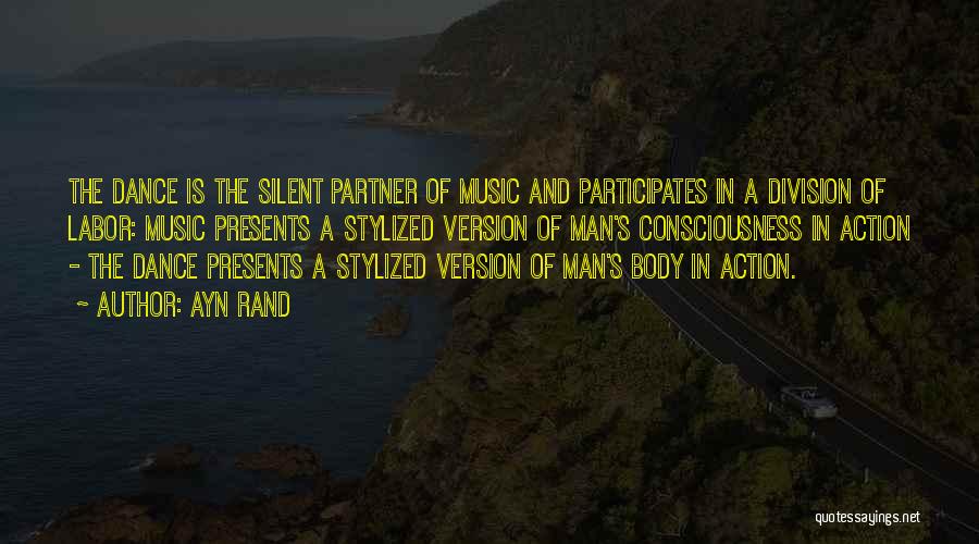 Ayn Rand Quotes: The Dance Is The Silent Partner Of Music And Participates In A Division Of Labor: Music Presents A Stylized Version