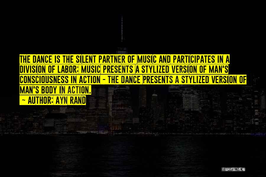 Ayn Rand Quotes: The Dance Is The Silent Partner Of Music And Participates In A Division Of Labor: Music Presents A Stylized Version