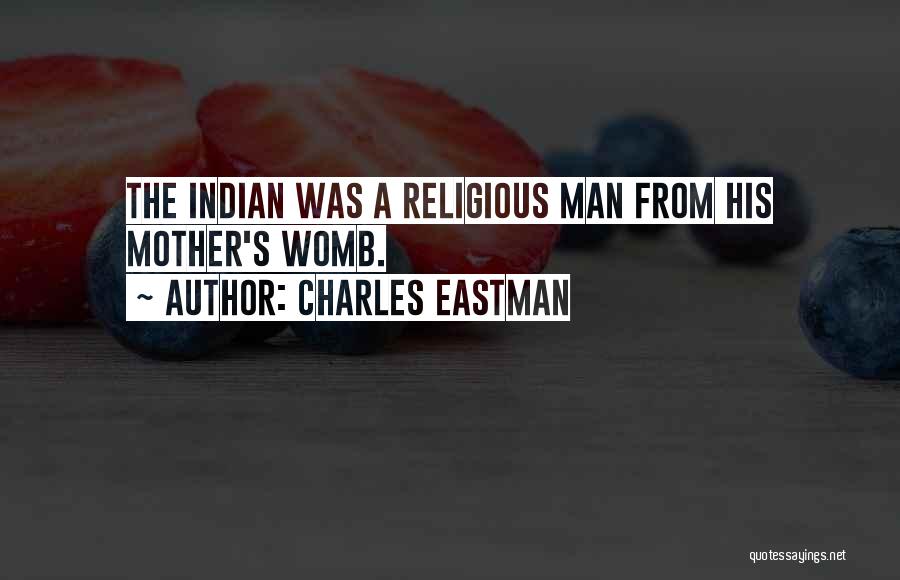 Charles Eastman Quotes: The Indian Was A Religious Man From His Mother's Womb.