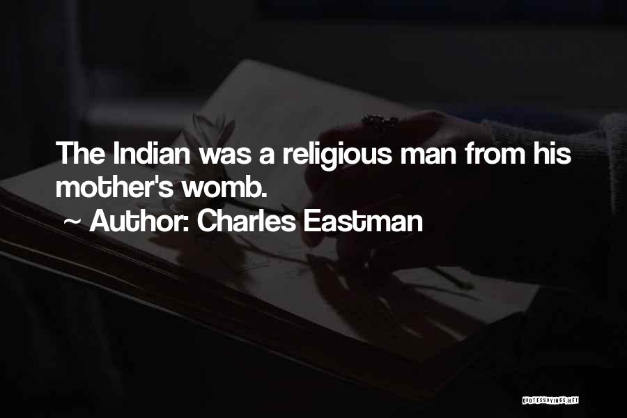 Charles Eastman Quotes: The Indian Was A Religious Man From His Mother's Womb.