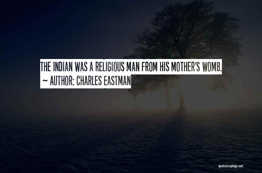 Charles Eastman Quotes: The Indian Was A Religious Man From His Mother's Womb.