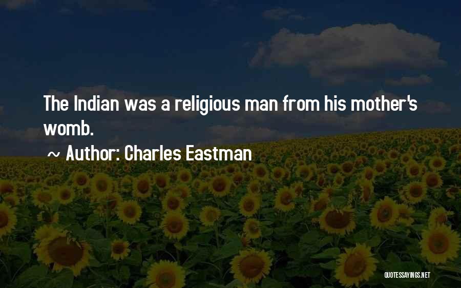 Charles Eastman Quotes: The Indian Was A Religious Man From His Mother's Womb.