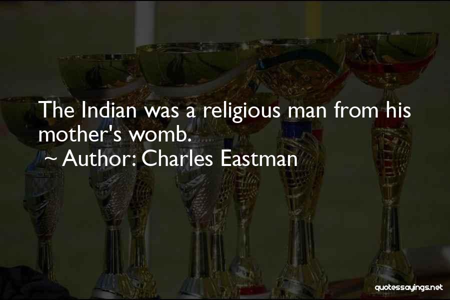 Charles Eastman Quotes: The Indian Was A Religious Man From His Mother's Womb.