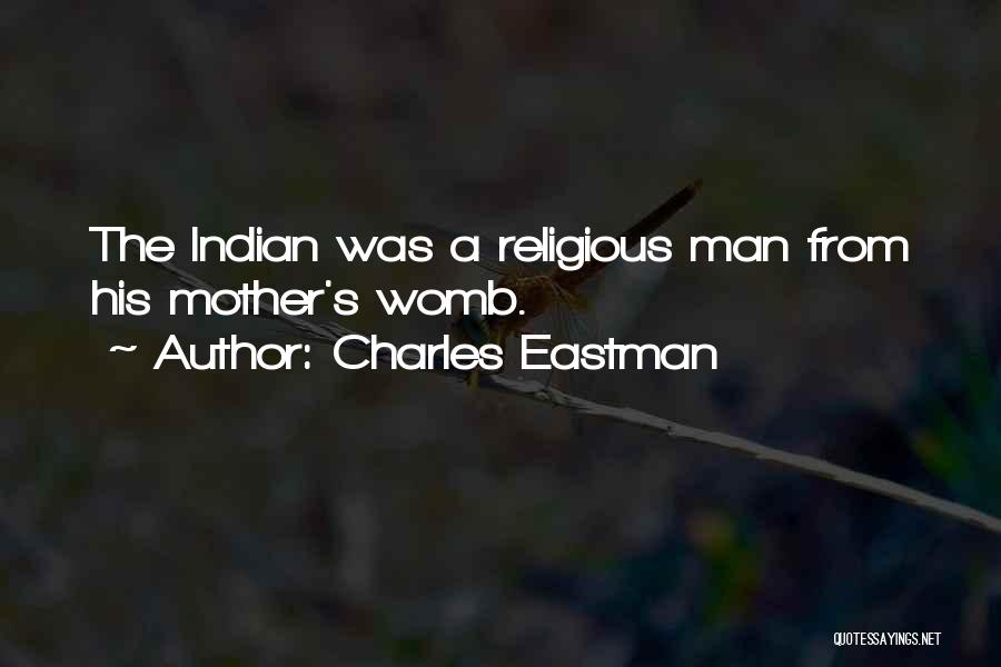Charles Eastman Quotes: The Indian Was A Religious Man From His Mother's Womb.
