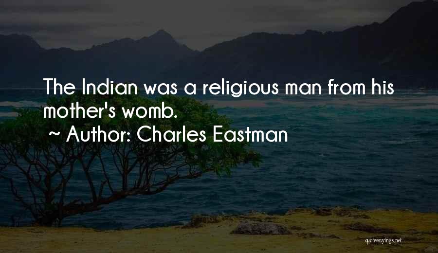 Charles Eastman Quotes: The Indian Was A Religious Man From His Mother's Womb.