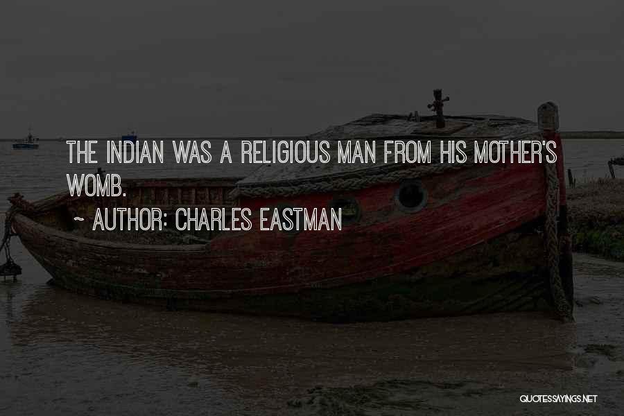 Charles Eastman Quotes: The Indian Was A Religious Man From His Mother's Womb.