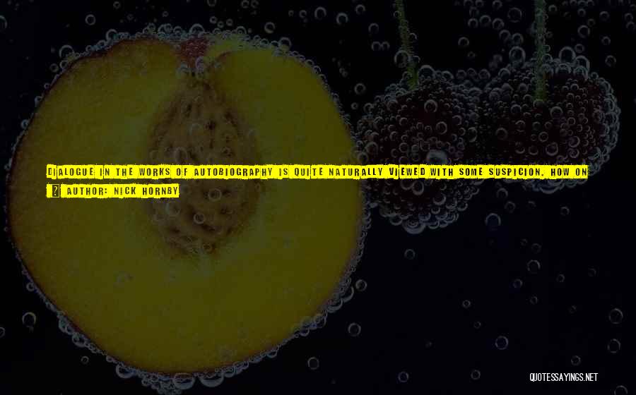 Nick Hornby Quotes: Dialogue In The Works Of Autobiography Is Quite Naturally Viewed With Some Suspicion. How On Earth Can The Writer Remember