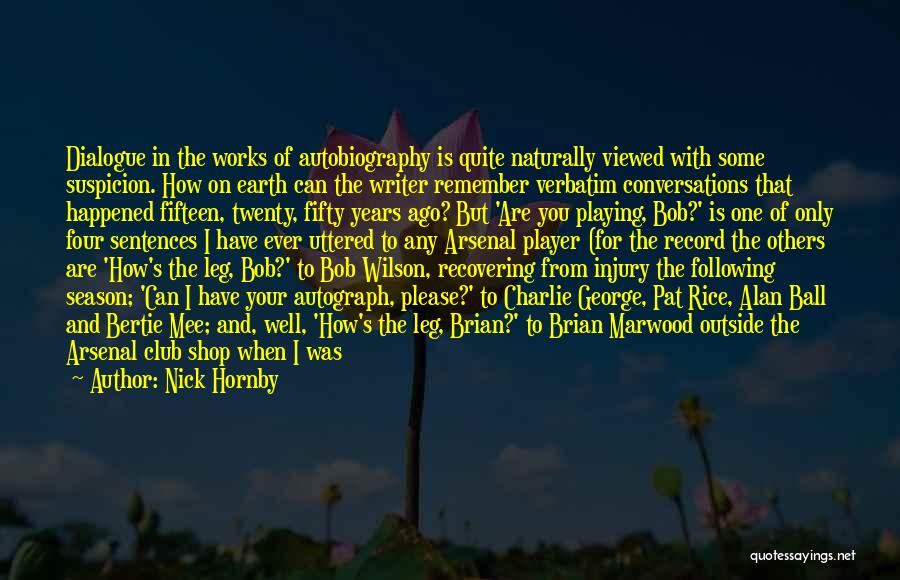 Nick Hornby Quotes: Dialogue In The Works Of Autobiography Is Quite Naturally Viewed With Some Suspicion. How On Earth Can The Writer Remember