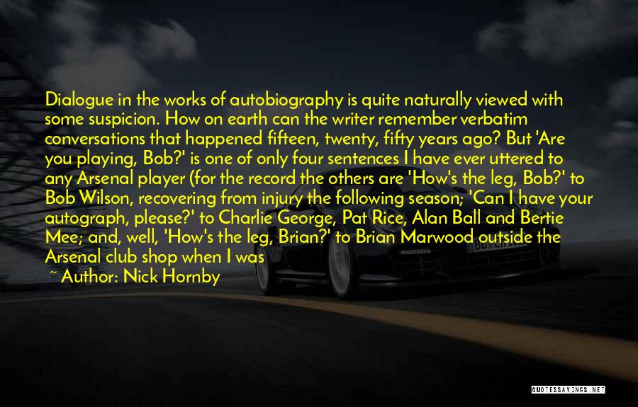Nick Hornby Quotes: Dialogue In The Works Of Autobiography Is Quite Naturally Viewed With Some Suspicion. How On Earth Can The Writer Remember