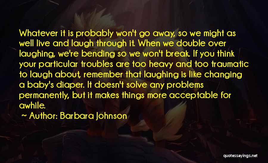 Barbara Johnson Quotes: Whatever It Is Probably Won't Go Away, So We Might As Well Live And Laugh Through It. When We Double