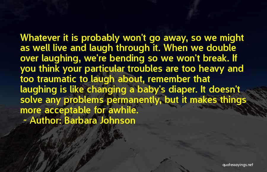 Barbara Johnson Quotes: Whatever It Is Probably Won't Go Away, So We Might As Well Live And Laugh Through It. When We Double