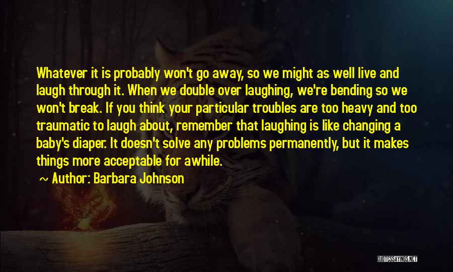 Barbara Johnson Quotes: Whatever It Is Probably Won't Go Away, So We Might As Well Live And Laugh Through It. When We Double