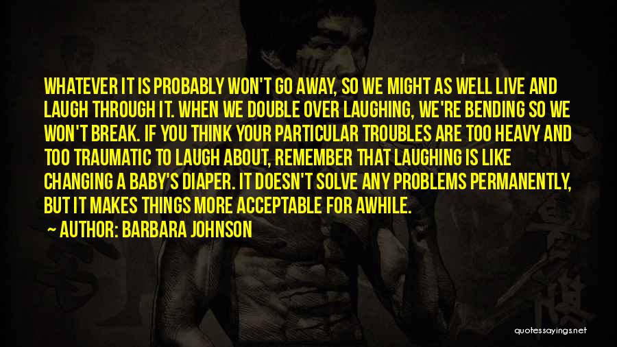 Barbara Johnson Quotes: Whatever It Is Probably Won't Go Away, So We Might As Well Live And Laugh Through It. When We Double